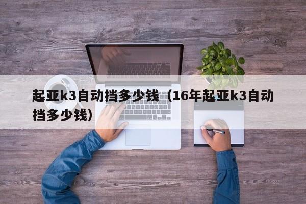 起亚k3自动挡多少钱（16年起亚k3自动挡多少钱）