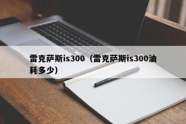 雷克萨斯is300（雷克萨斯is300油耗多少）