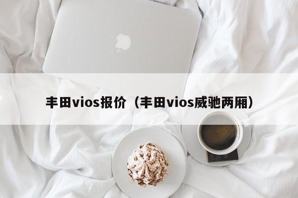 丰田vios报价（丰田vios威驰两厢）