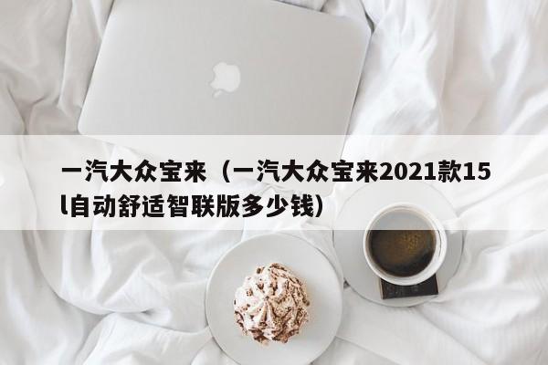 一汽大众宝来（一汽大众宝来2021款15l自动舒适智联版多少钱）