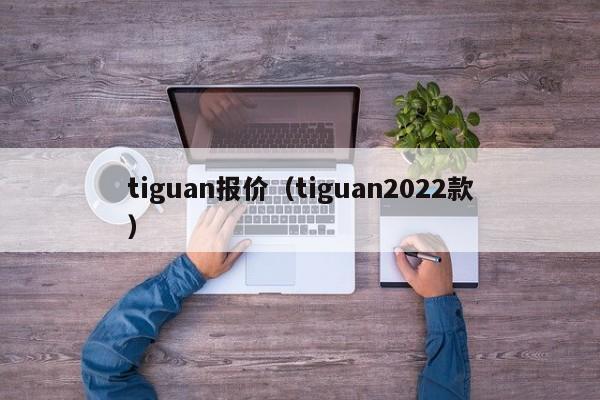 tiguan报价（tiguan2022款）