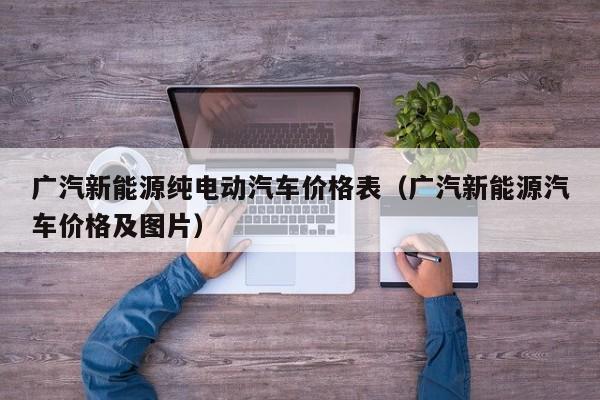 广汽新能源纯电动汽车价格表（广汽新能源汽车价格及图片）