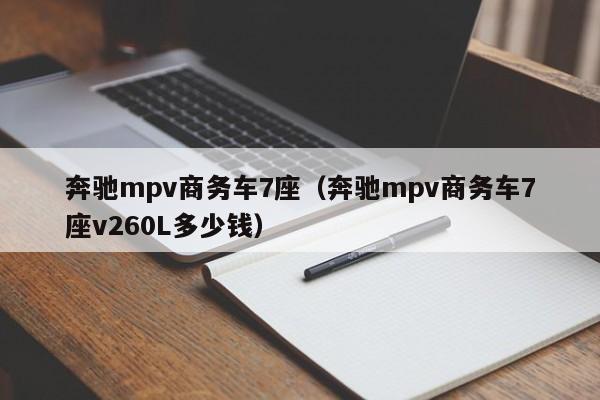 奔驰mpv商务车7座（奔驰mpv商务车7座v260L多少钱）