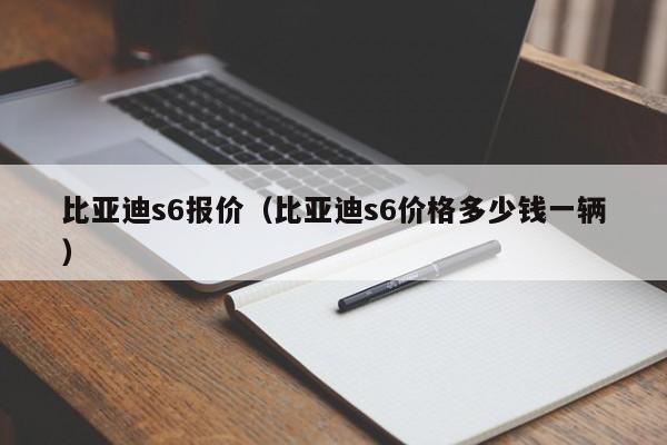 比亚迪s6报价（比亚迪s6价格多少钱一辆）