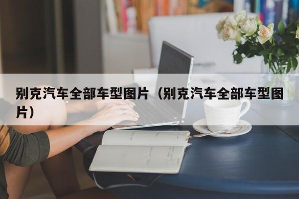 别克汽车全部车型图片（别克汽车全部车型图片）