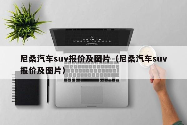 尼桑汽车suv报价及图片（尼桑汽车suv报价及图片）