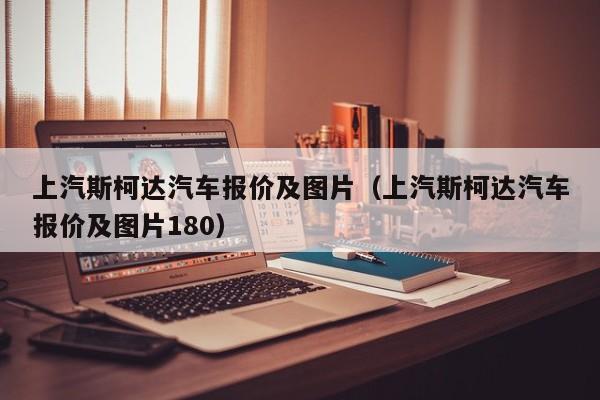 上汽斯柯达汽车报价及图片（上汽斯柯达汽车报价及图片180）