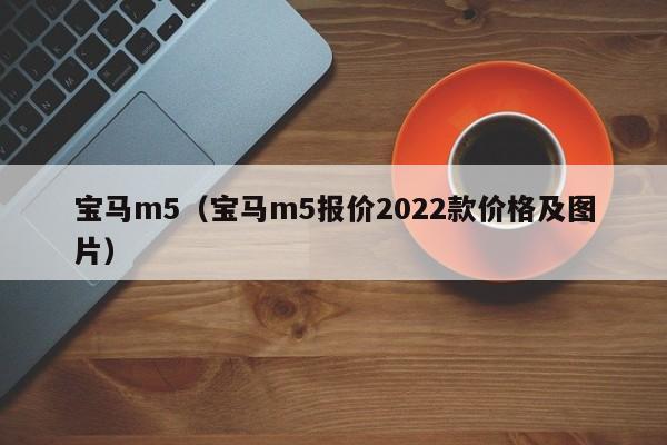 宝马m5（宝马m5报价2022款价格及图片）