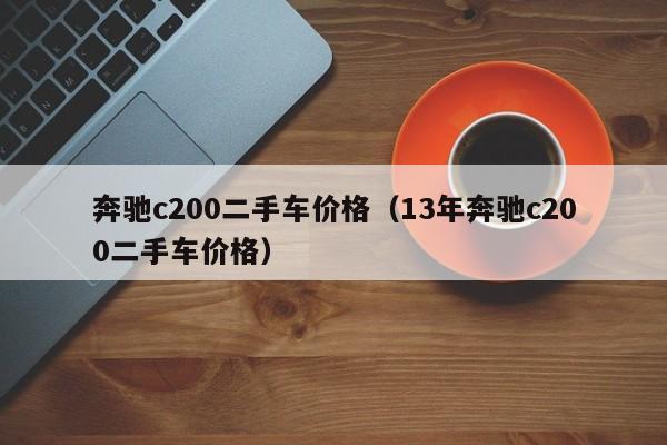 奔驰c200二手车价格（13年奔驰c200二手车价格）