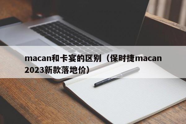 macan和卡宴的区别（保时捷macan2023新款落地价）