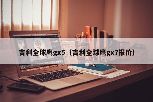 吉利全球鹰gx5（吉利全球鹰gx7报价）