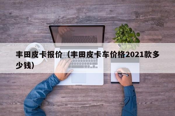 丰田皮卡报价（丰田皮卡车价格2021款多少钱）