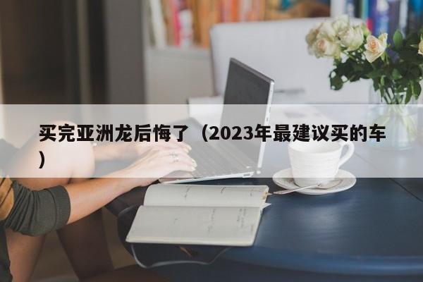 买完亚洲龙后悔了（2023年最建议买的车）