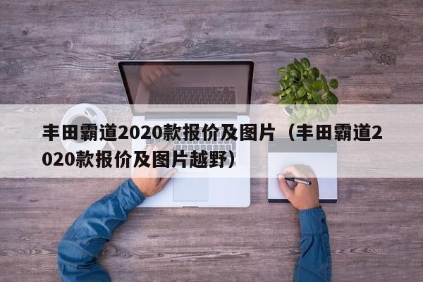 丰田霸道2020款报价及图片（丰田霸道2020款报价及图片越野）