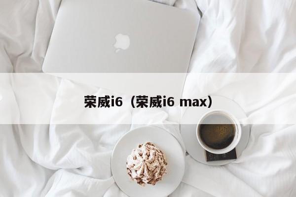 荣威i6（荣威i6 max）