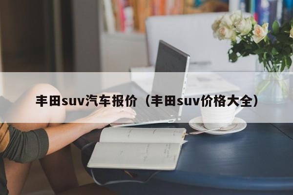 丰田suv汽车报价（丰田suv价格大全）