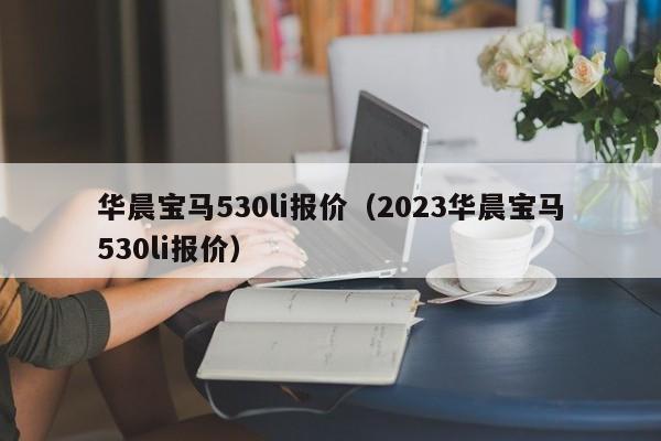 华晨宝马530li报价（2023华晨宝马530li报价）