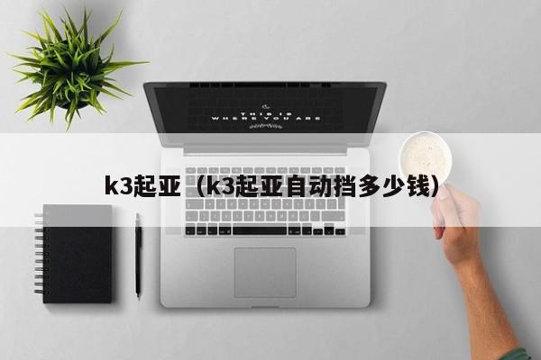 k3起亚（k3起亚自动挡多少钱）