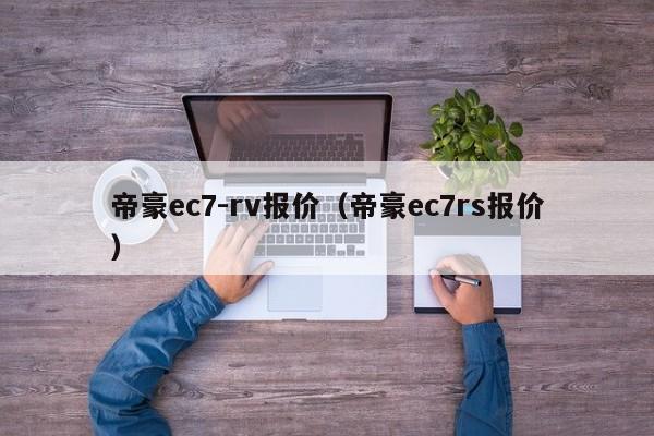 帝豪ec7-rv报价（帝豪ec7rs报价）