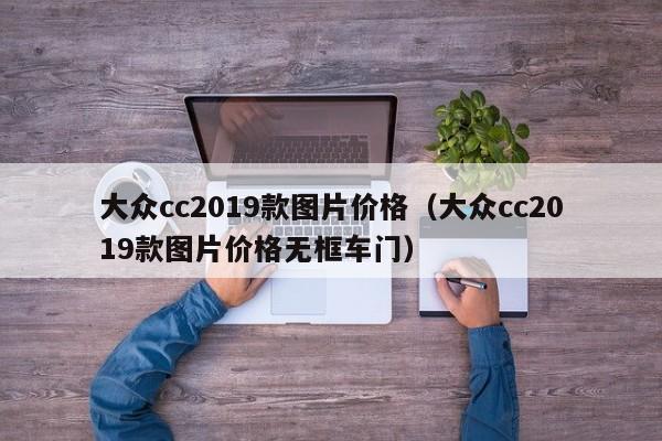 大众cc2019款图片价格（大众cc2019款图片价格无框车门）