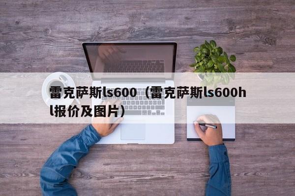 雷克萨斯ls600（雷克萨斯ls600hl报价及图片）