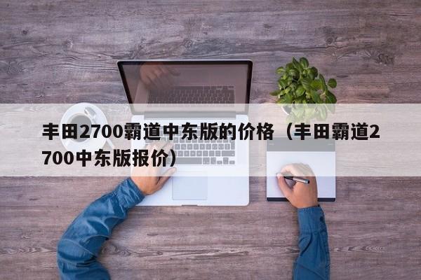 丰田2700霸道中东版的价格（丰田霸道2700中东版报价）