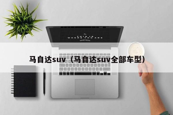 马自达suv（马自达suv全部车型）