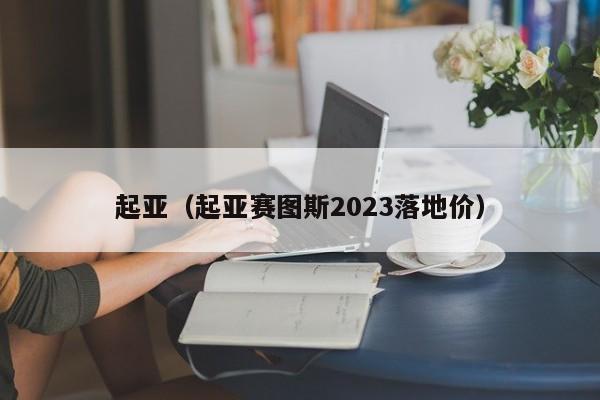 起亚（起亚赛图斯2023落地价）