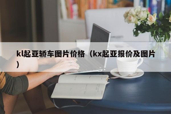 kl起亚轿车图片价格（kx起亚报价及图片）