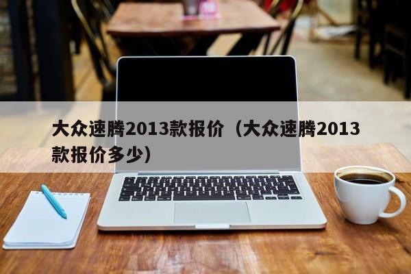 大众速腾2013款报价（大众速腾2013款报价多少）