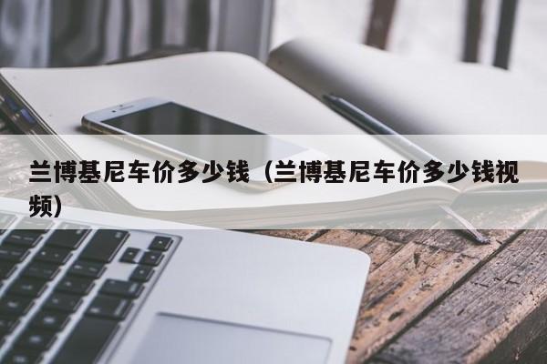 兰博基尼车价多少钱（兰博基尼车价多少钱视频）