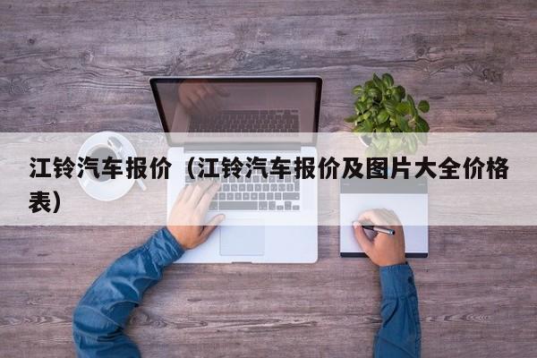 江铃汽车报价（江铃汽车报价及图片大全价格表）