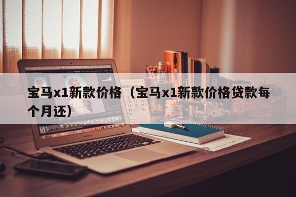 宝马x1新款价格（宝马x1新款价格贷款每个月还）