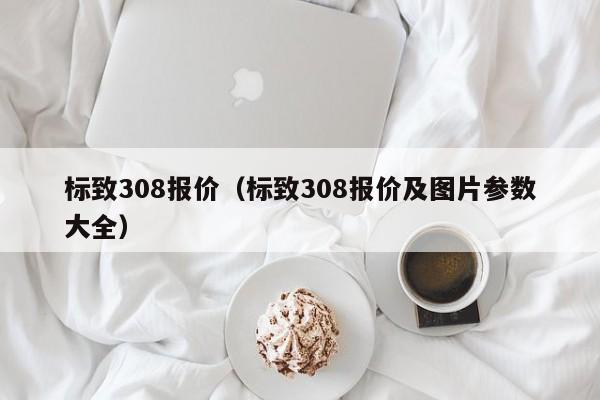 标致308报价（标致308报价及图片参数大全）