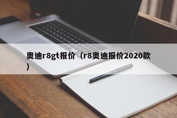 奥迪r8gt报价（r8奥迪报价2020款）