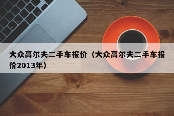 大众高尔夫二手车报价（大众高尔夫二手车报价2013年）