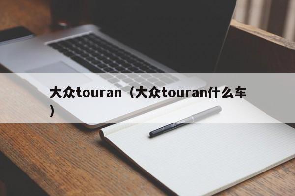 大众touran（大众touran什么车）