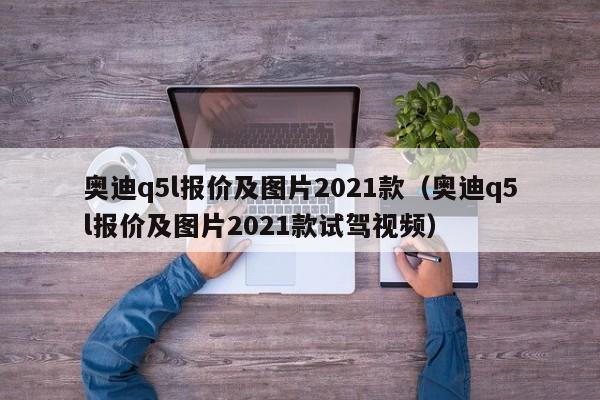 奥迪q5l报价及图片2021款（奥迪q5l报价及图片2021款试驾视频）