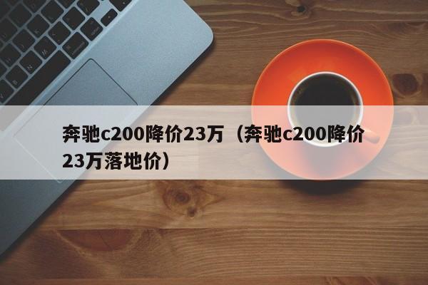 奔驰c200降价23万（奔驰c200降价23万落地价）