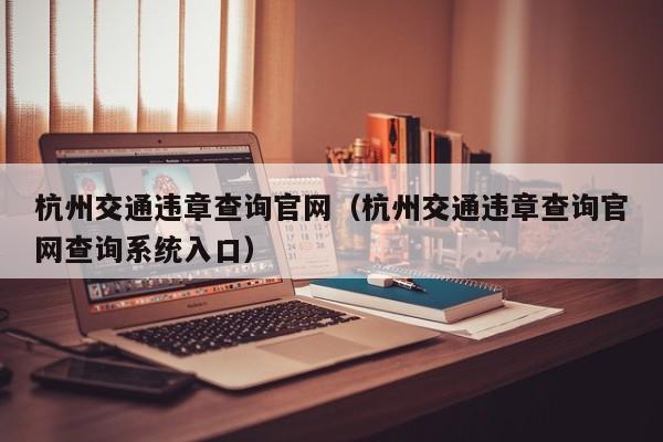 杭州交通违章查询官网（杭州交通违章查询官网查询系统入口）