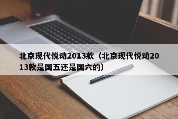 北京现代悦动2013款（北京现代悦动2013款是国五还是国六的）