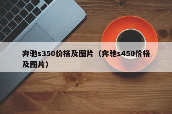 奔驰s350价格及图片（奔驰s450价格及图片）