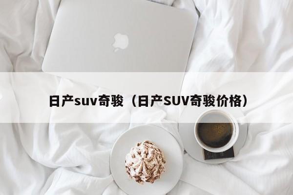 日产suv奇骏（日产SUV奇骏价格）