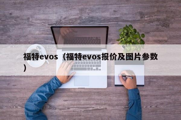 福特evos（福特evos报价及图片参数）