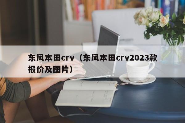 东风本田crv（东风本田crv2023款报价及图片）