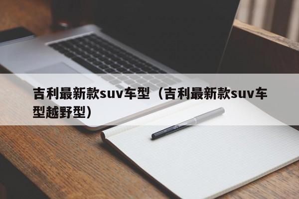 吉利最新款suv车型（吉利最新款suv车型越野型）