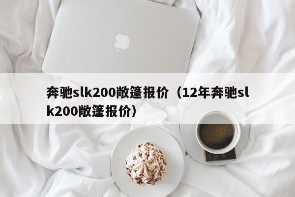 奔驰slk200敞篷报价（12年奔驰slk200敞篷报价）