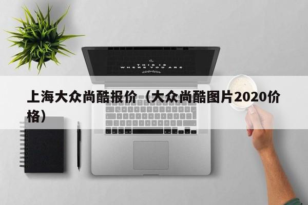 上海大众尚酷报价（大众尚酷图片2020价格）