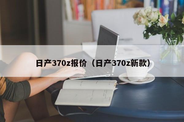 日产370z报价（日产370z新款）