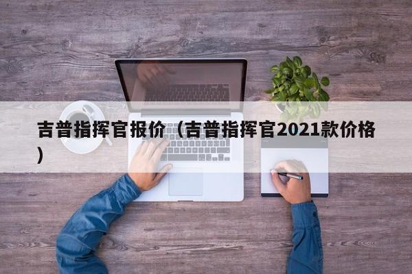 吉普指挥官报价（吉普指挥官2021款价格）